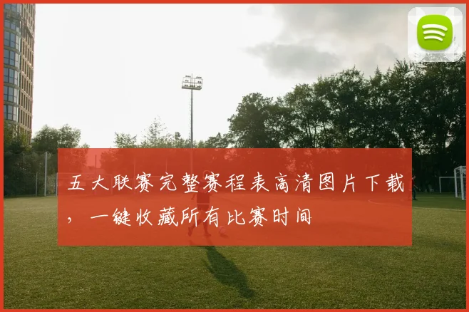 五大联赛完整赛程表高清图片下载，一键收藏所有比赛时间