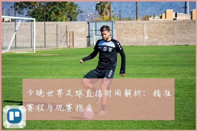 今晚世界足球直播时间解析:精准赛程与观赛指南