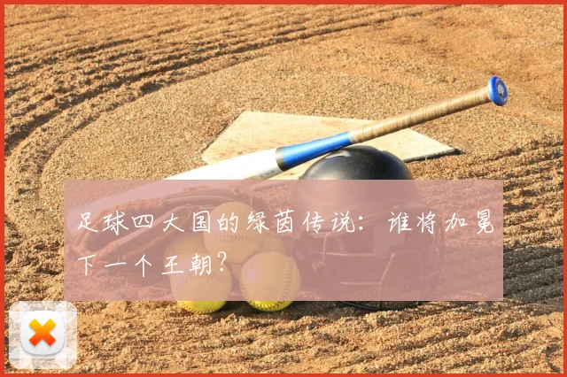 足球四大国的绿茵传说:谁将加冕下一个王朝?