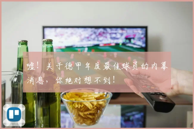 嘘！关于德甲年度最佳球员的内幕消息，你绝对想不到！