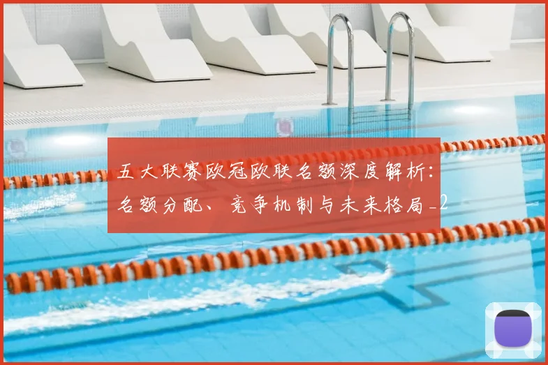 五大联赛欧冠欧联名额深度解析：名额分配、竞争机制与未来格局_20260611141732