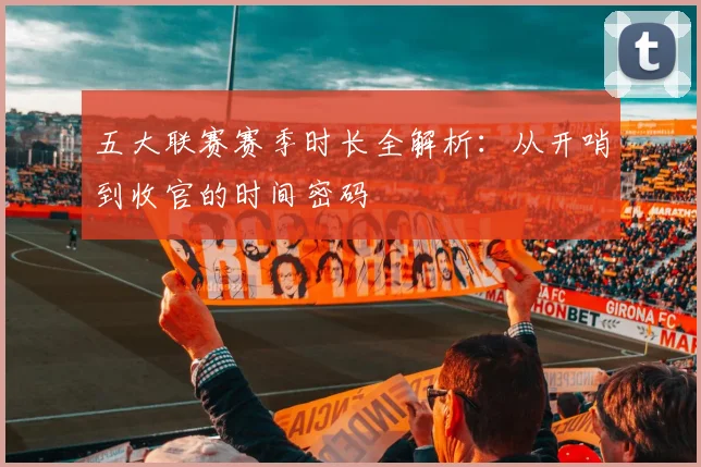 五大联赛赛季时长全解析：从开哨到收官的时间密码
