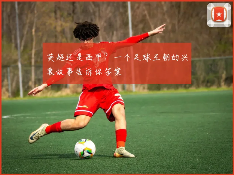 英超还是西甲？一个足球王朝的兴衰故事告诉你答案